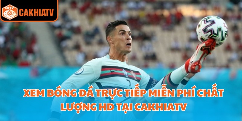 Xem Bóng Đá Trực Tiếp Miễn Phí Chất Lượng Hd Tại Cakhiatv 1 Xem Bóng Đá Trực Tiếp