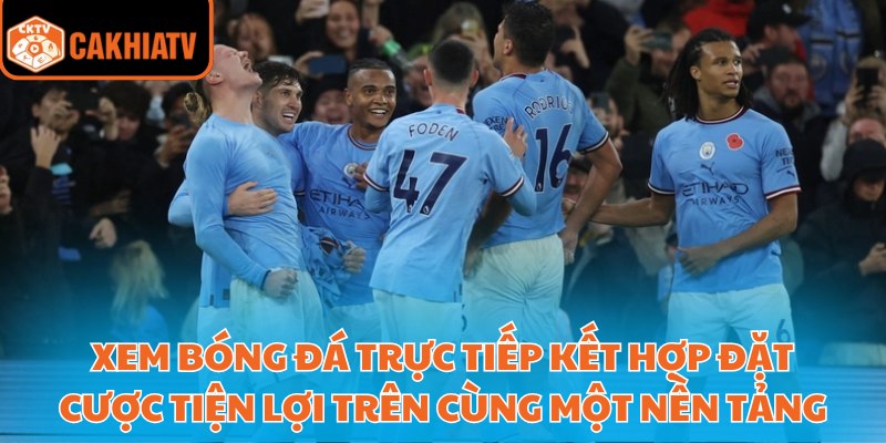 Xem Bóng Đá Trực Tiếp Miễn Phí Chất Lượng Hd Tại Cakhiatv 3 Xem bóng đá trực tiếp kết hợp đặt cược tiện lợi trên cùng một nền tảng