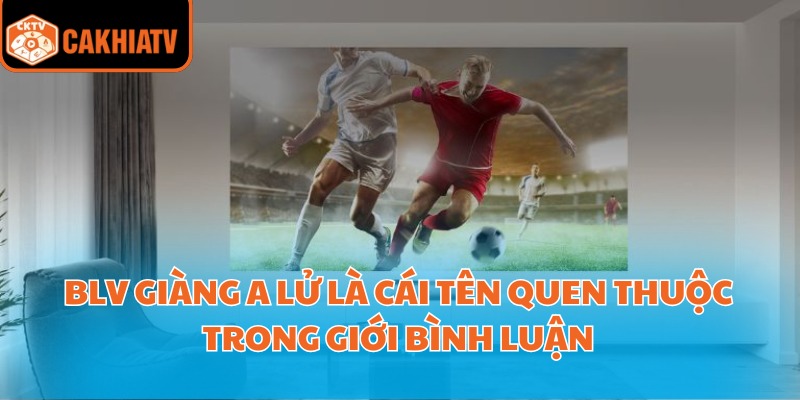 BLV Giàng A Lử là cái tên quen thuộc trong giới bình luận