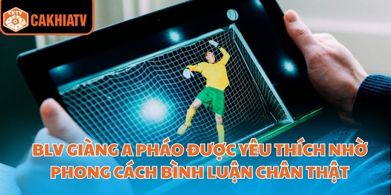 BLV Giàng A Pháo được yêu thích nhờ phong cách bình luận chân thật