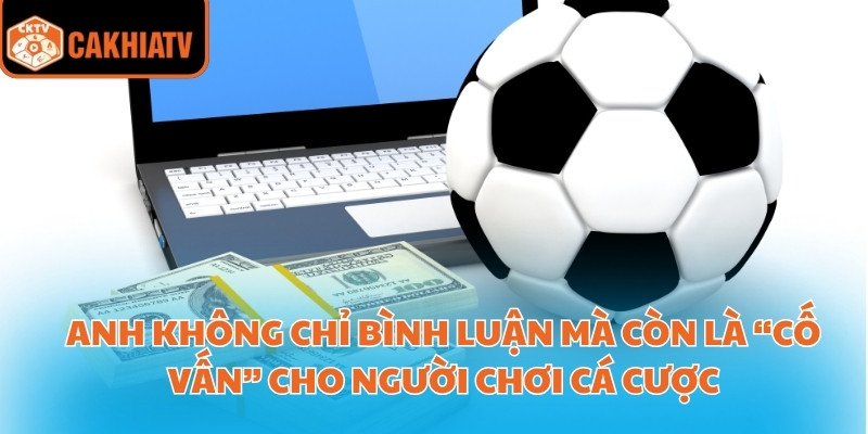 Anh không chỉ bình luận mà còn là “cố vấn” cho người chơi cá cược