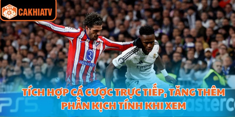 Tích hợp cá cược trực tiếp, tăng thêm phần kịch tính khi xem