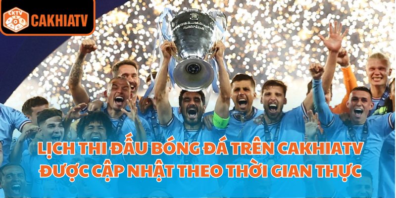 Lịch thi đấu bóng đá trên Cakhiatv được cập nhật theo thời gian thực