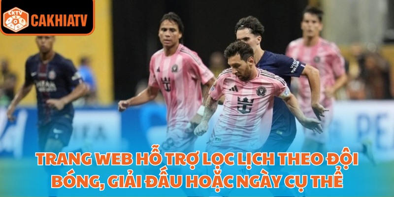 Trang web hỗ trợ lọc lịch theo đội bóng, giải đấu hoặc ngày cụ thể