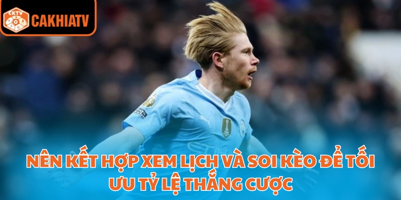 Nên kết hợp xem lịch và soi kèo để tối ưu tỷ lệ thắng cược