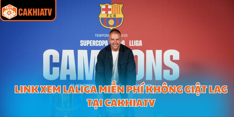 Link xem LaLiga miễn phí không giật lag tại CakhiaTV