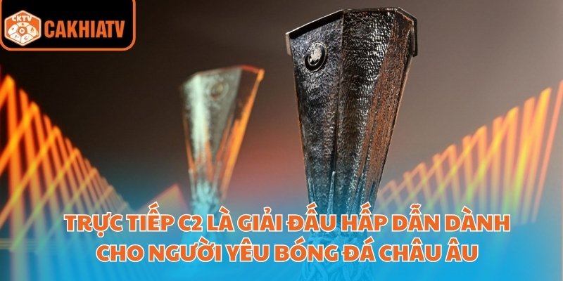 Trực tiếp C2 là giải đấu hấp dẫn dành cho người yêu bóng đá châu Âu