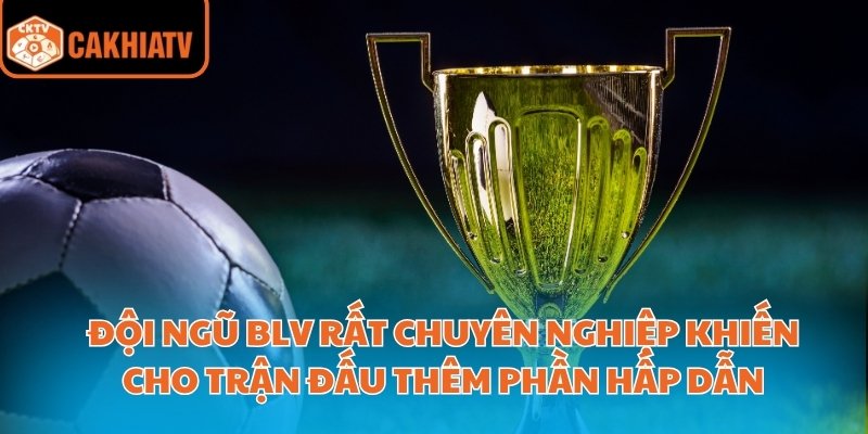 Đội ngũ blv rất chuyên nghiệp khiến cho trận đấu thêm phần hấp dẫn